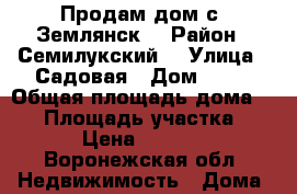 Продам дом с. Землянск  › Район ­ Семилукский  › Улица ­ Садовая › Дом ­ 12 › Общая площадь дома ­ 80 › Площадь участка ­ 1 300 › Цена ­ 1 500 000 - Воронежская обл. Недвижимость » Дома, коттеджи, дачи продажа   